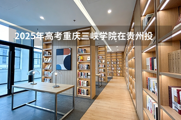 2025年高考重庆三峡学院在贵州投档分数线（2026参考）