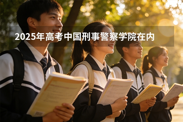 2025年高考中国刑事警察学院在内蒙古投档分数线（2026参考）