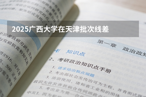 2025广西大学在天津批次线差