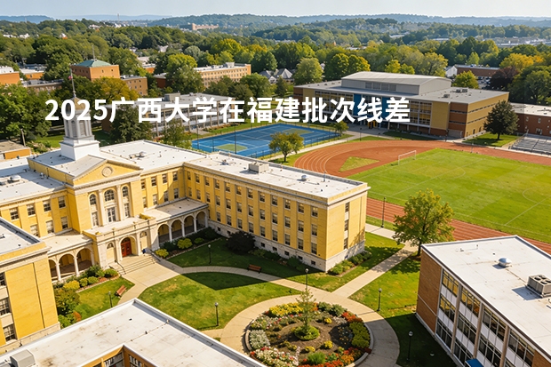 2025广西大学在福建批次线差