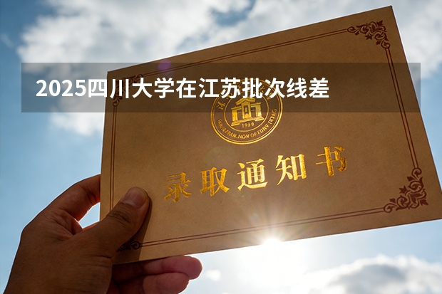 2025四川大学在江苏批次线差