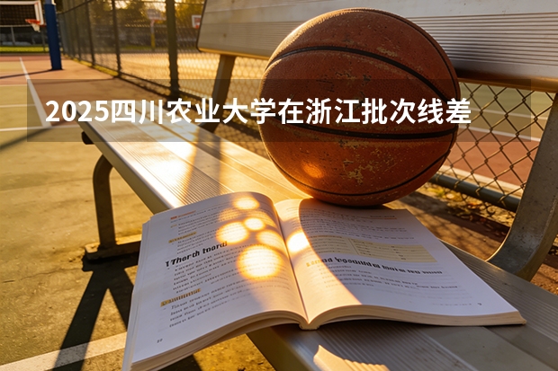 2025四川农业大学在浙江批次线差