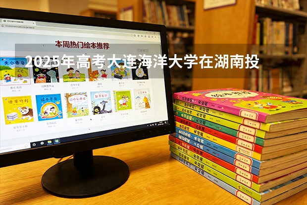 2025年高考大连海洋大学在湖南投档分数线（2026参考）