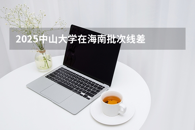 2025中山大学在海南批次线差