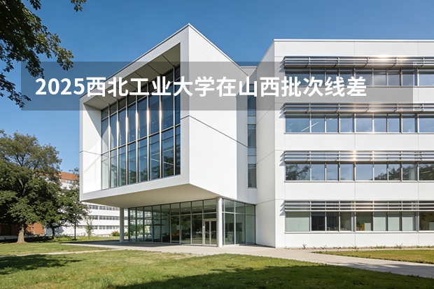 2025西北工业大学在山西批次线差