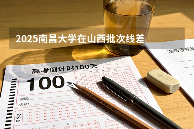 2025南昌大学在山西批次线差