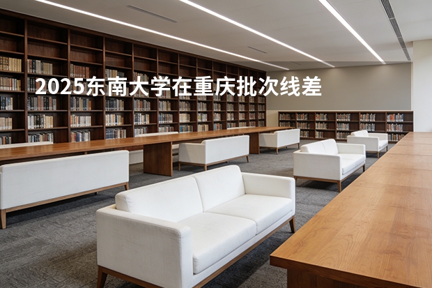 2025东南大学在重庆批次线差
