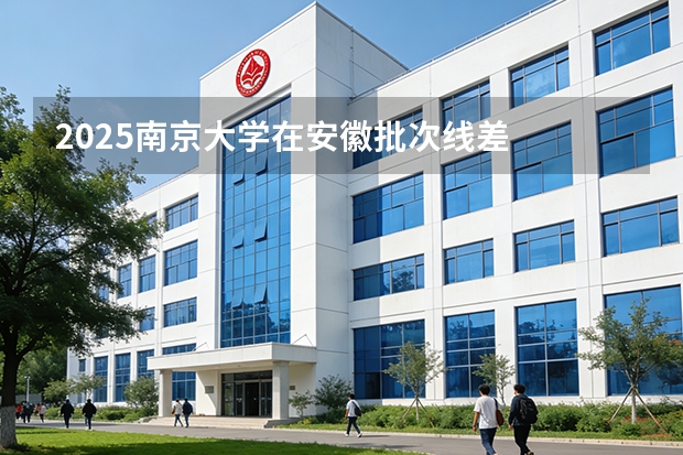 2025南京大学在安徽批次线差