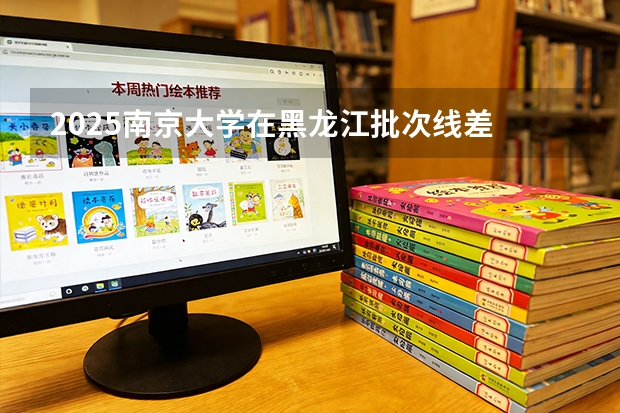 2025南京大学在黑龙江批次线差