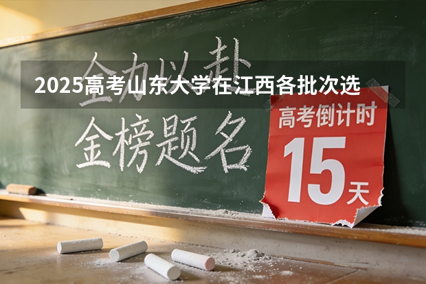 2025高考山东大学在江西各批次选科要求介绍（2026参考） 