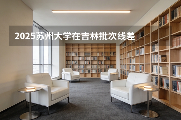2025苏州大学在吉林批次线差