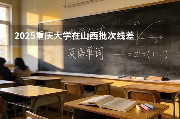 2025重庆大学在山西批次线差