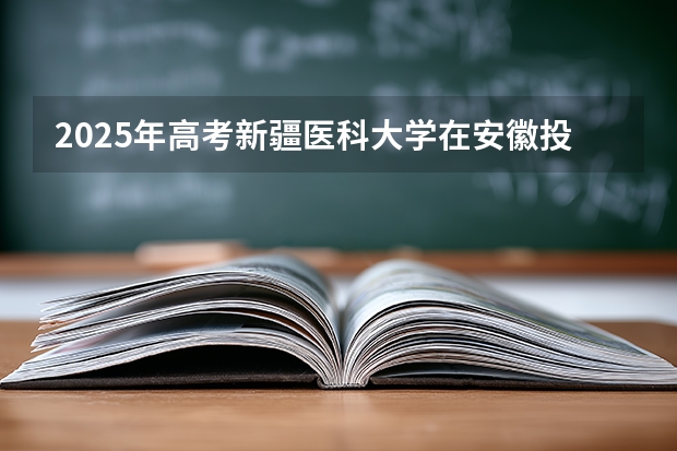 2025年高考新疆医科大学在安徽投档分数线（2026参考）