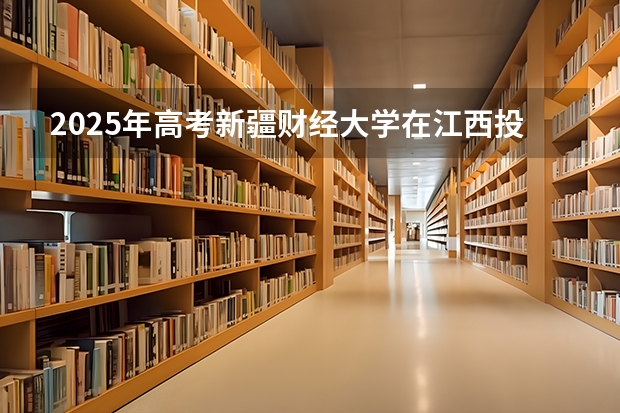 2025年高考新疆财经大学在江西投档分数线（2026参考）