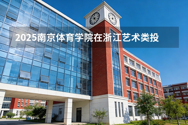2025南京体育学院在浙江艺术类投档分数线（2026年参考）