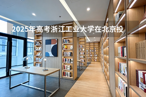 2025年高考浙江工业大学在北京投档分数线（2026参考）