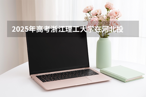 2025年高考浙江理工大学在河北投档分数线（2026参考）
