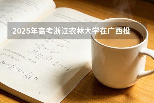 2025年高考浙江农林大学在广西投档分数线（2026参考）