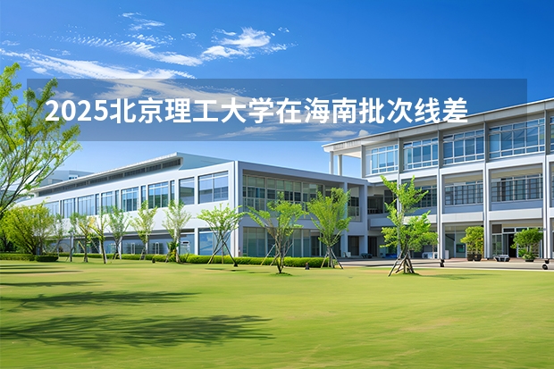 2025北京理工大学在海南批次线差