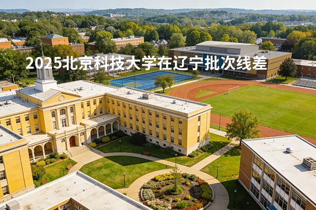 2025北京科技大学在辽宁批次线差
