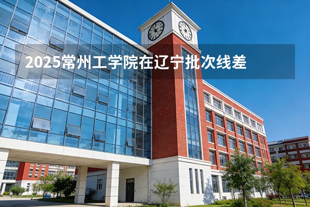 2025常州工学院在辽宁批次线差