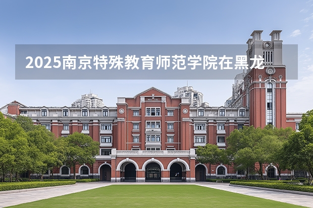 2025南京特殊教育师范学院在黑龙江艺术类投档分数线（2026年参考）