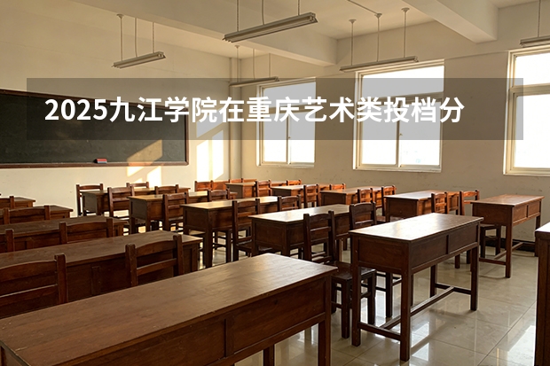 2025九江学院在重庆艺术类投档分数线（2026年参考）