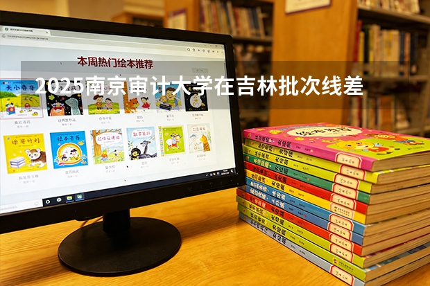 2025南京审计大学在吉林批次线差