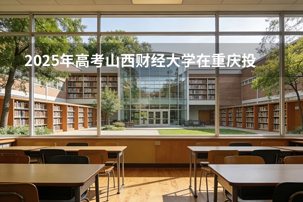 2025年高考山西财经大学在重庆投档分数线（2026参考）