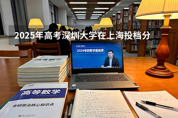 2025年高考深圳大学在上海投档分数线（2026参考）