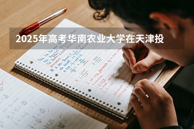 2025年高考华南农业大学在天津投档分数线（2026参考）