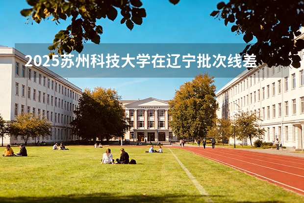 2025苏州科技大学在辽宁批次线差