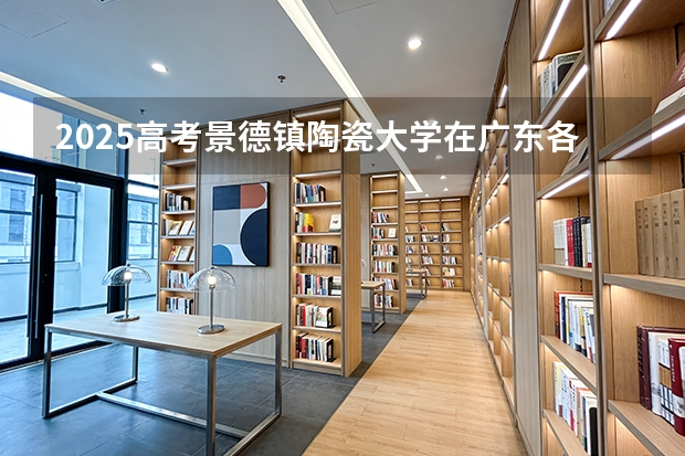 2025高考景德镇陶瓷大学在广东各批次选科要求介绍（2026参考） 