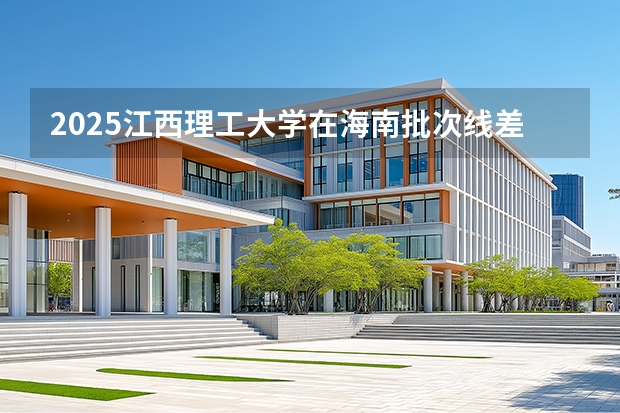 2025江西理工大学在海南批次线差