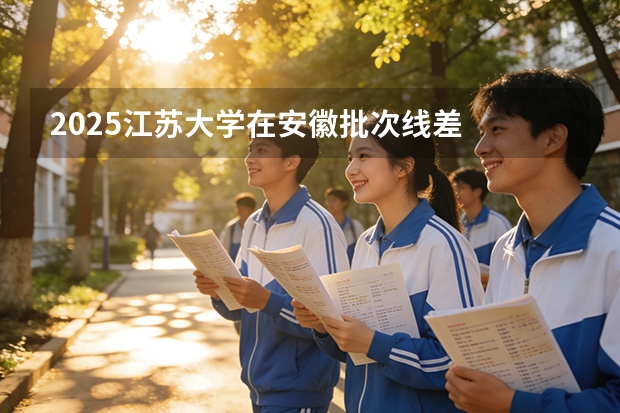 2025江苏大学在安徽批次线差