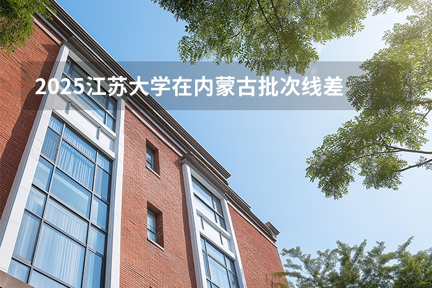 2025江苏大学在内蒙古批次线差