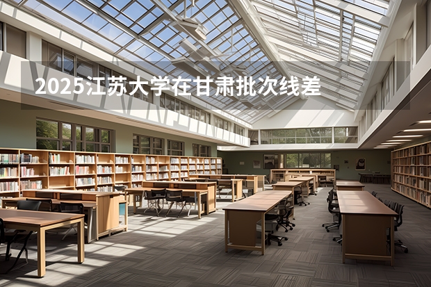 2025江苏大学在甘肃批次线差