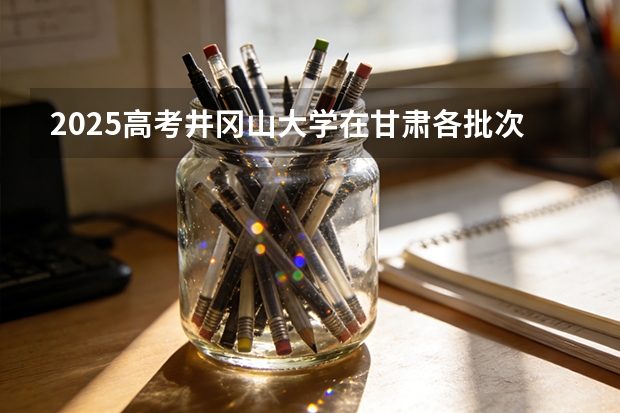 2025高考井冈山大学在甘肃各批次选科要求介绍（2026参考） 