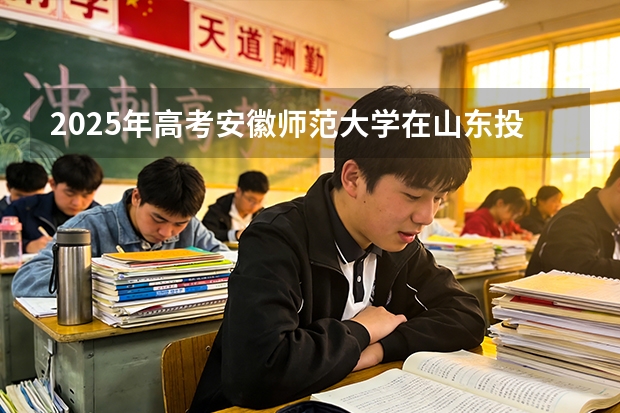 2025年高考安徽师范大学在山东投档分数线（2026参考）