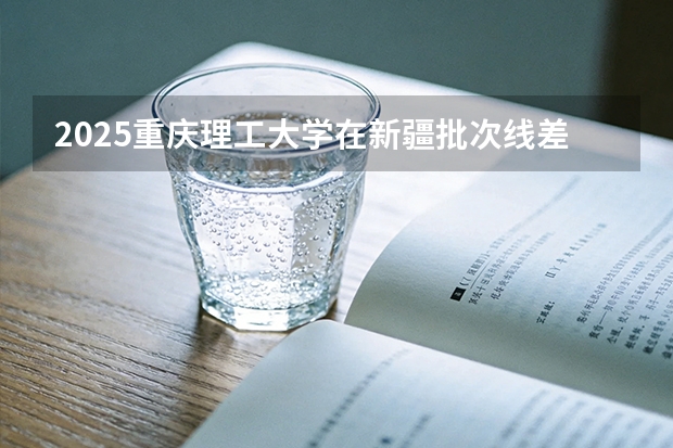 2025重庆理工大学在新疆批次线差