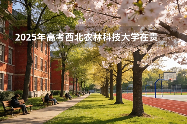 2025年高考西北农林科技大学在贵州投档分数线（2026参考）