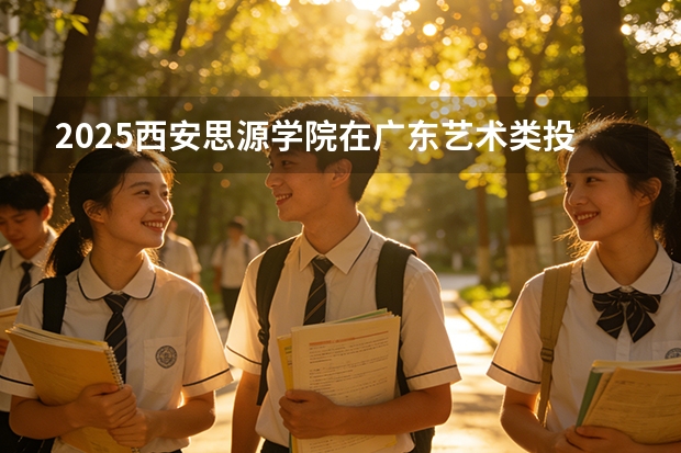 2025西安思源学院在广东艺术类投档分数线（2026年参考）