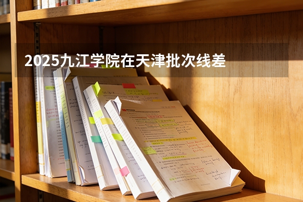 2025九江学院在天津批次线差
