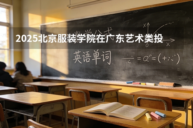 2025北京服装学院在广东艺术类投档分数线（2026年参考）