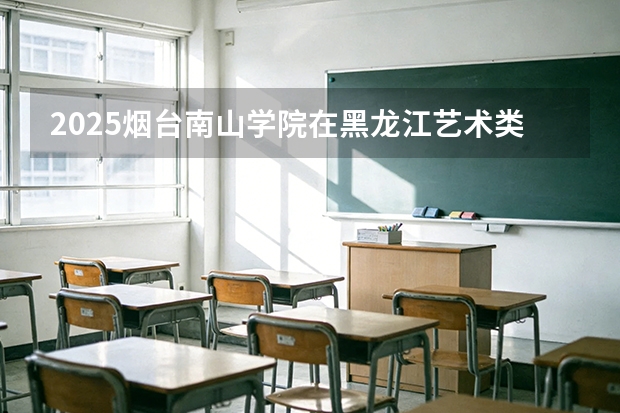 2025烟台南山学院在黑龙江艺术类投档分数线（2026年参考）