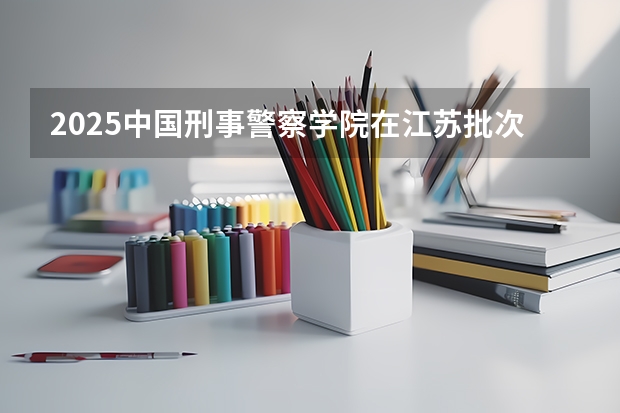 2025中国刑事警察学院在江苏批次线差