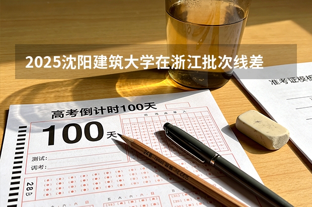 2025沈阳建筑大学在浙江批次线差