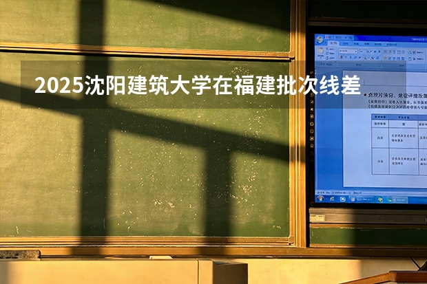 2025沈阳建筑大学在福建批次线差