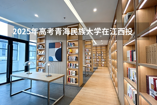 2025年高考青海民族大学在江西投档分数线（2026参考）