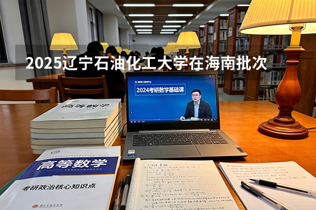 2025辽宁石油化工大学在海南批次线差